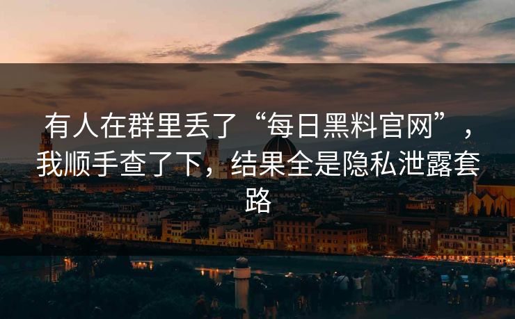 有人在群里丢了“每日黑料官网”，我顺手查了下，结果全是隐私泄露套路